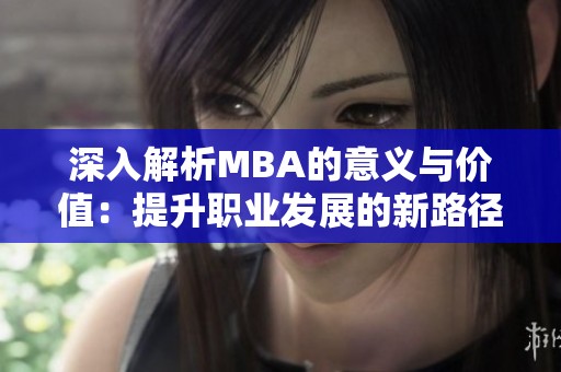 深入解析MBA的意义与价值：提升职业发展的新路径