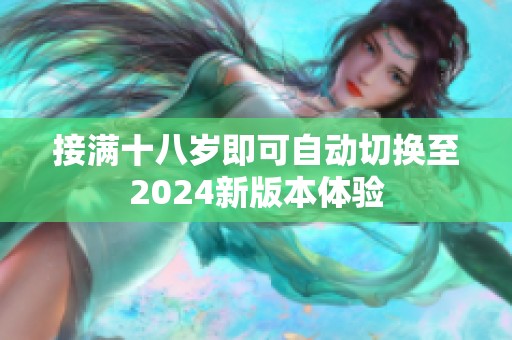 接满十八岁即可自动切换至2024新版本体验