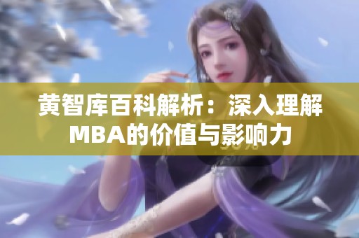 黄智库百科解析：深入理解MBA的价值与影响力