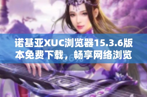 诺基亚XUC浏览器15.3.6版本免费下载，畅享网络浏览新体验