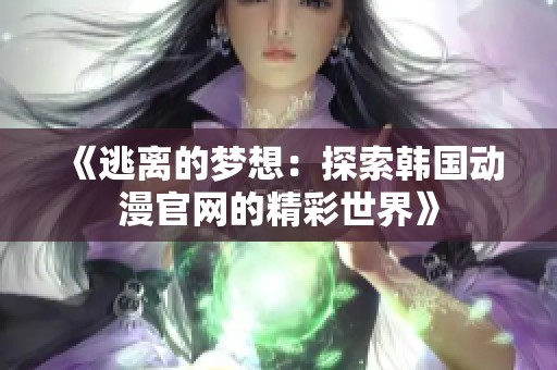 《逃离的梦想：探索韩国动漫官网的精彩世界》