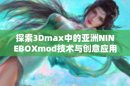 探索3Dmax中的亚洲NINEBOXmod技术与创意应用