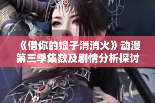 《借你的娘子消消火》动漫第三季集数及剧情分析探讨