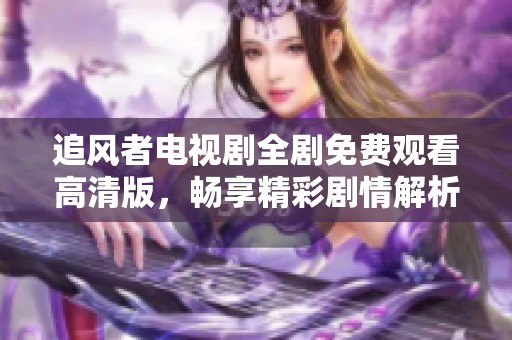 追风者电视剧全剧免费观看高清版，畅享精彩剧情解析