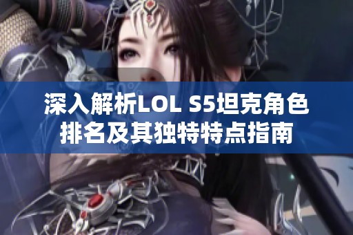 深入解析LOL S5坦克角色排名及其独特特点指南