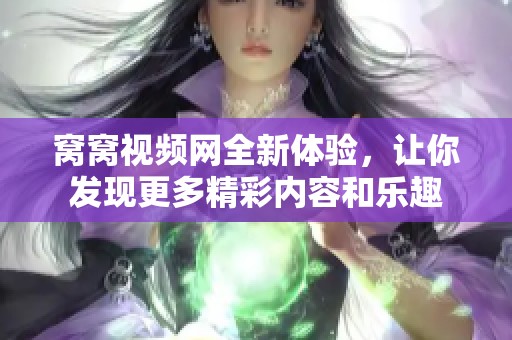 窝窝视频网全新体验，让你发现更多精彩内容和乐趣