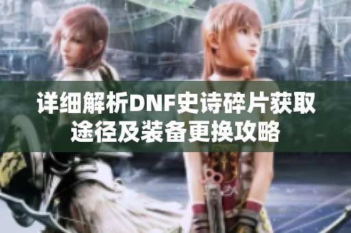 详细解析DNF史诗碎片获取途径及装备更换攻略