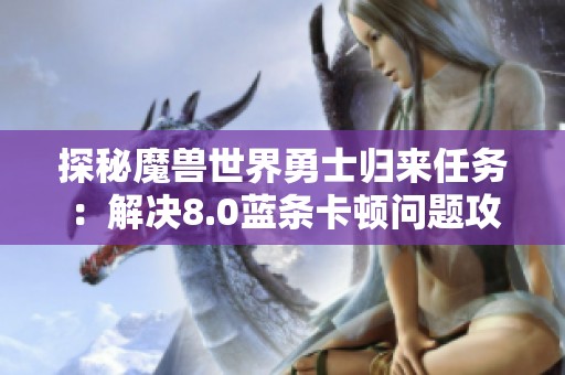 探秘魔兽世界勇士归来任务：解决8.0蓝条卡顿问题攻略