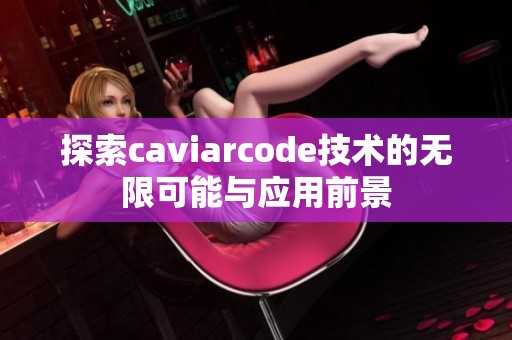 探索caviarcode技术的无限可能与应用前景