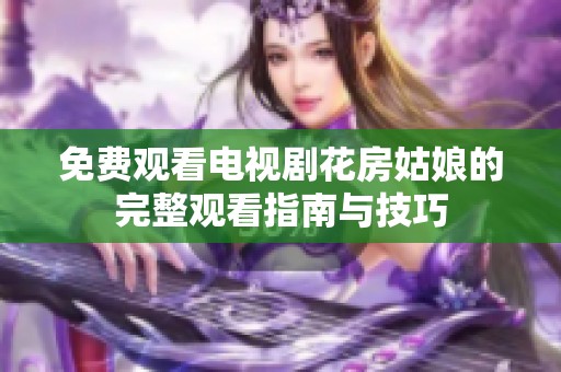 免费观看电视剧花房姑娘的完整观看指南与技巧