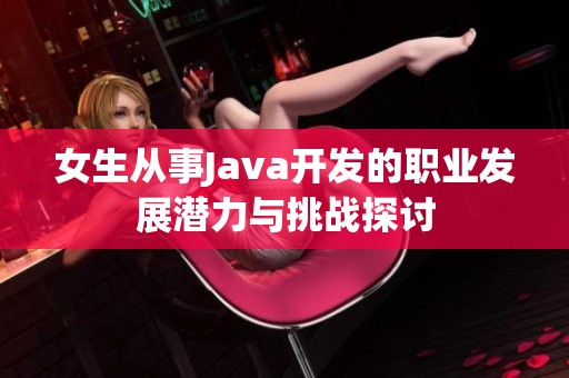 女生从事Java开发的职业发展潜力与挑战探讨