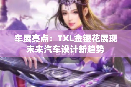 车展亮点：TXL金银花展现未来汽车设计新趋势