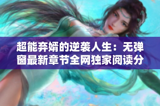 超能弃婿的逆袭人生：无弹窗最新章节全网独家阅读分享