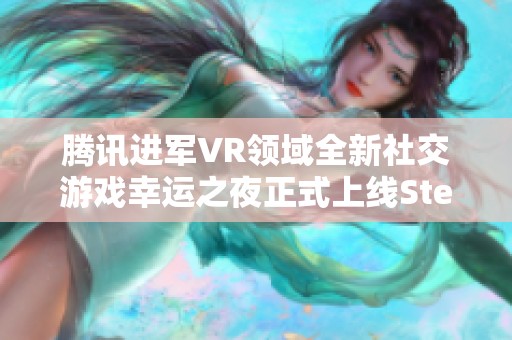 腾讯进军VR领域全新社交游戏幸运之夜正式上线Steam