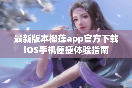 最新版本榴莲app官方下载iOS手机便捷体验指南