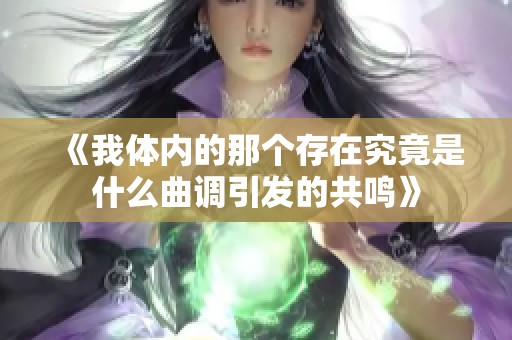 《我体内的那个存在究竟是什么曲调引发的共鸣》