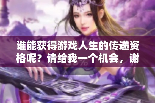 谁能获得游戏人生的传递资格呢？请给我一个机会，谢谢！