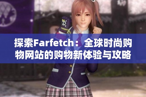 探索Farfetch：全球时尚购物网站的购物新体验与攻略