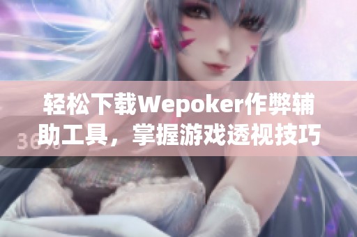 轻松下载Wepoker作弊辅助工具，掌握游戏透视技巧