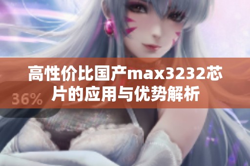 高性价比国产max3232芯片的应用与优势解析