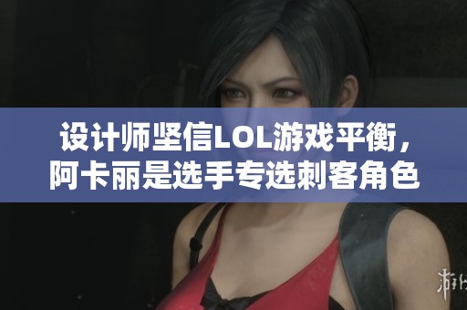 设计师坚信LOL游戏平衡，阿卡丽是选手专选刺客角色