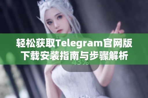 轻松获取Telegram官网版下载安装指南与步骤解析