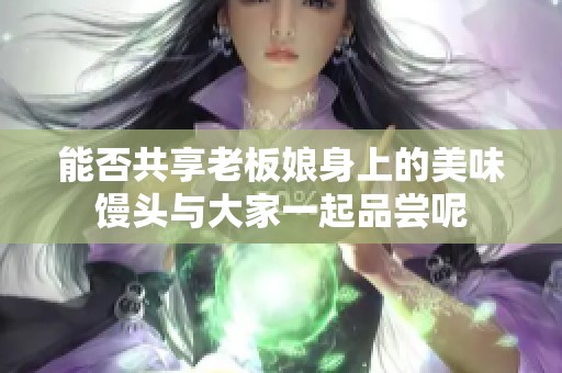 能否共享老板娘身上的美味馒头与大家一起品尝呢