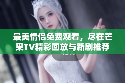 最美情侣免费观看，尽在芒果TV精彩回放与新剧推荐