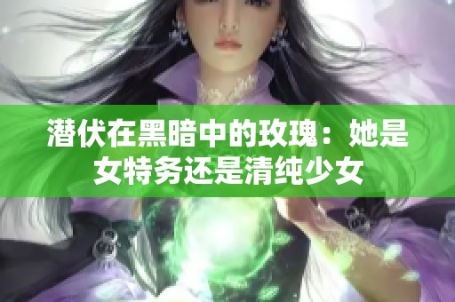 潜伏在黑暗中的玫瑰：她是女特务还是清纯少女