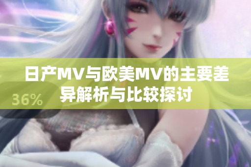 日产MV与欧美MV的主要差异解析与比较探讨