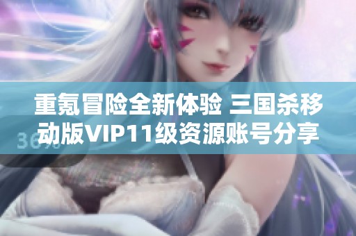 重氪冒险全新体验 三国杀移动版VIP11级资源账号分享