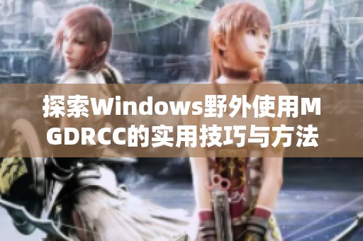 探索Windows野外使用MGDRCC的实用技巧与方法