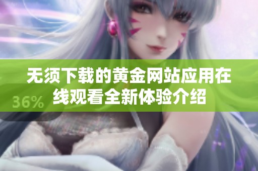 无须下载的黄金网站应用在线观看全新体验介绍