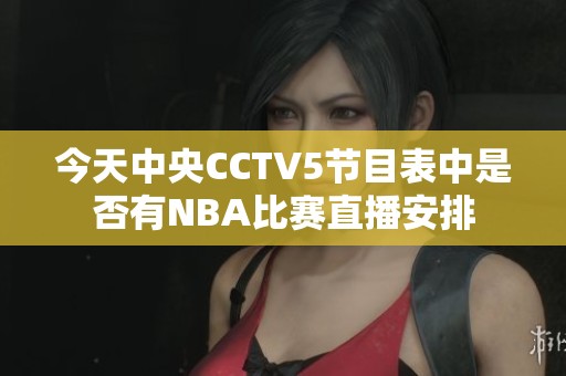 今天中央CCTV5节目表中是否有NBA比赛直播安排