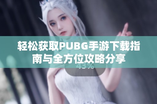 轻松获取PUBG手游下载指南与全方位攻略分享