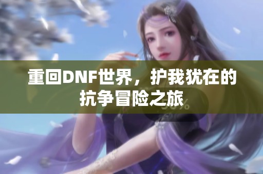 重回DNF世界，护我犹在的抗争冒险之旅