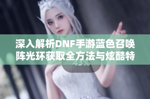 深入解析DNF手游蓝色召唤阵光环获取全方法与炫酷特效展示