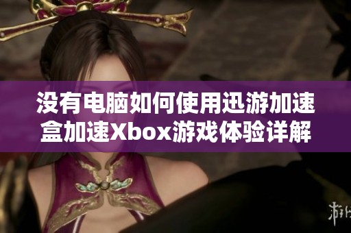 没有电脑如何使用迅游加速盒加速Xbox游戏体验详解