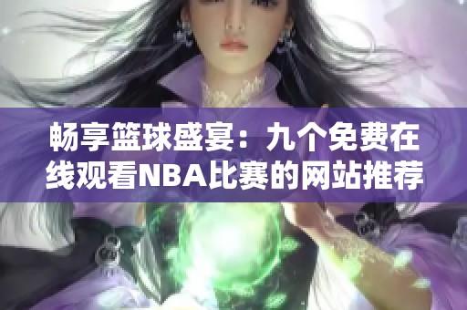 畅享篮球盛宴：九个免费在线观看NBA比赛的网站推荐