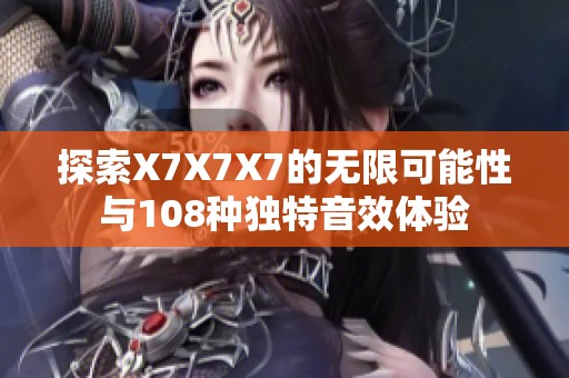 探索X7X7X7的无限可能性与108种独特音效体验