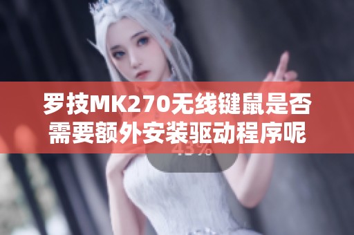 罗技MK270无线键鼠是否需要额外安装驱动程序呢