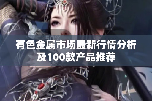 有色金属市场最新行情分析及100款产品推荐