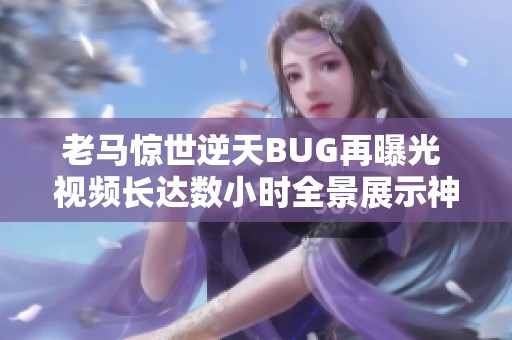 老马惊世逆天BUG再曝光 视频长达数小时全景展示神奇场面