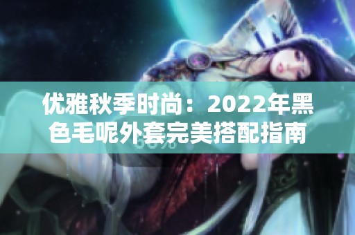 优雅秋季时尚：2022年黑色毛呢外套完美搭配指南