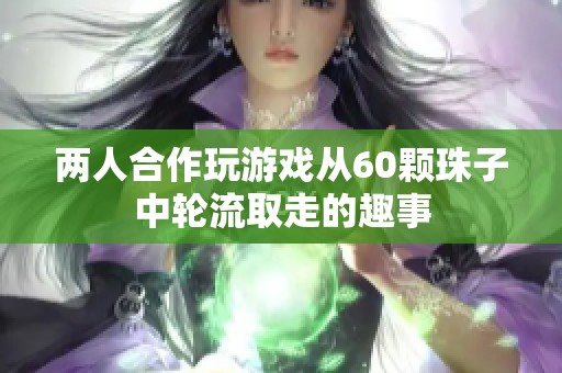 两人合作玩游戏从60颗珠子中轮流取走的趣事