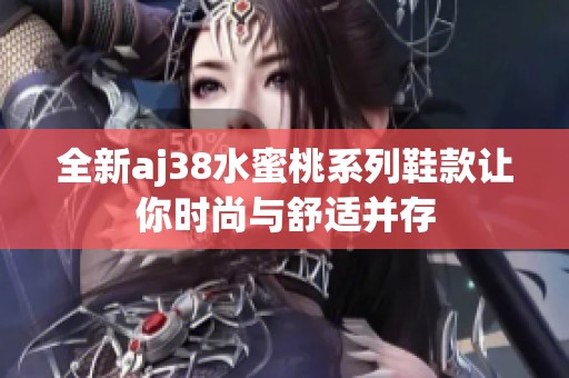 全新aj38水蜜桃系列鞋款让你时尚与舒适并存