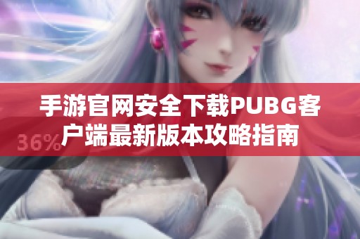 手游官网安全下载PUBG客户端最新版本攻略指南