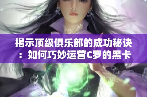 揭示顶级俱乐部的成功秘诀：如何巧妙运营C罗的黑卡与收入新模式