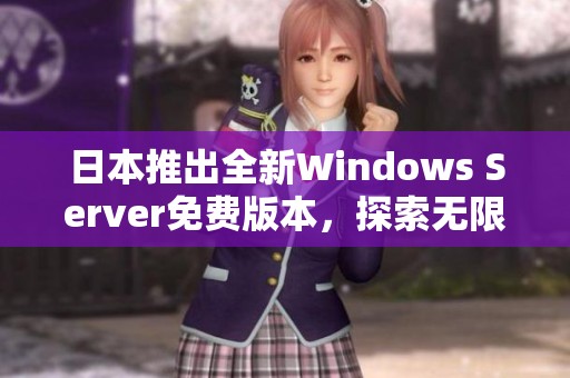 日本推出全新Windows Server免费版本，探索无限可能