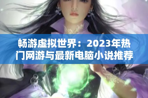 畅游虚拟世界：2023年热门网游与最新电脑小说推荐